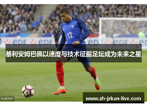 基利安姆巴佩以速度与技术征服足坛成为未来之星