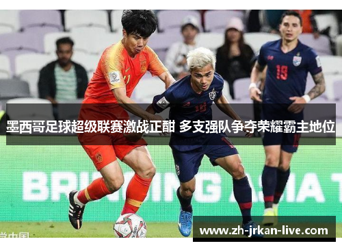 墨西哥足球超级联赛激战正酣 多支强队争夺荣耀霸主地位