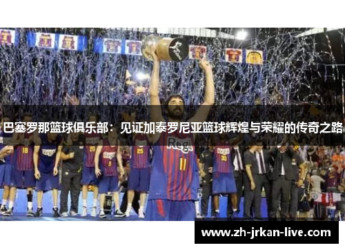 巴塞罗那篮球俱乐部：见证加泰罗尼亚篮球辉煌与荣耀的传奇之路