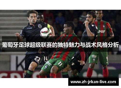 葡萄牙足球超级联赛的独特魅力与战术风格分析