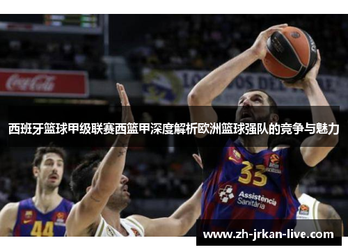 西班牙篮球甲级联赛西篮甲深度解析欧洲篮球强队的竞争与魅力