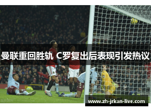 曼联重回胜轨 C罗复出后表现引发热议