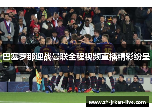 巴塞罗那迎战曼联全程视频直播精彩纷呈