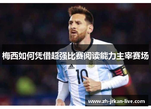 梅西如何凭借超强比赛阅读能力主宰赛场