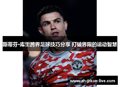 斯蒂芬·库里跨界足球技巧分享 打破界限的运动智慧